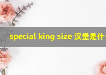 special king size 汉堡是什么